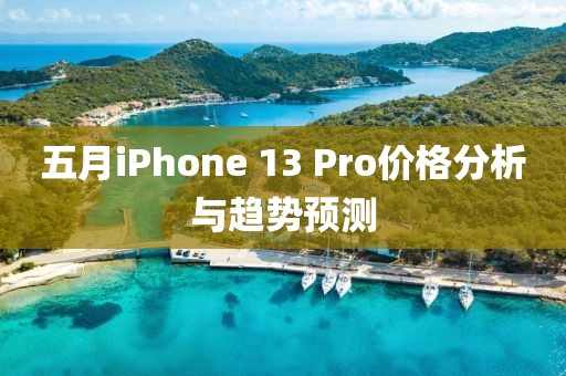 五月iPhone 13 Pro价格分析与趋势预测