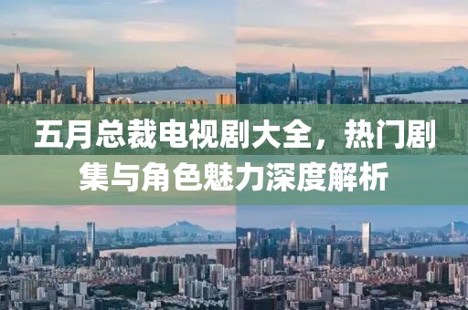 五月总裁电视剧大全，热门剧集与角色魅力深度解析