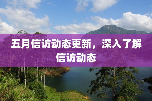 五月信访动态更新，深入了解信访动态