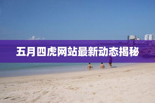 五月四虎网站最新动态揭秘