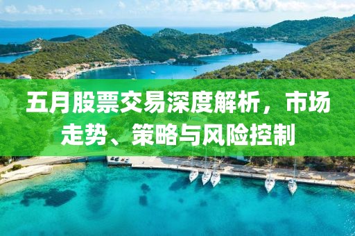 五月股票交易深度解析，市场走势、策略与风险控制
