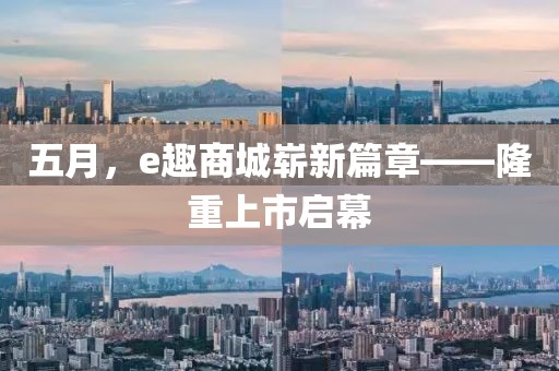 五月，e趣商城崭新篇章——隆重上市启幕