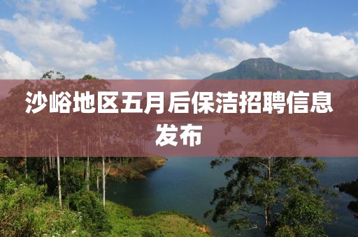 沙峪地区五月后保洁招聘信息发布