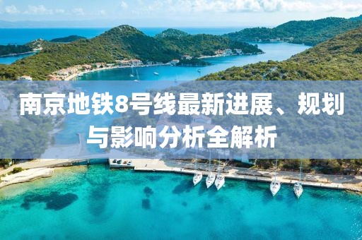 南京地铁8号线最新进展、规划与影响分析全解析