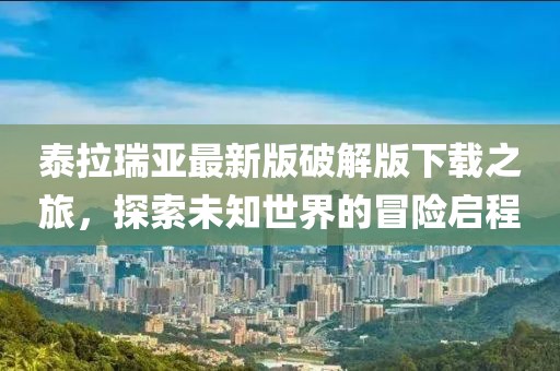 泰拉瑞亚最新版破解版下载之旅，探索未知世界的冒险启程