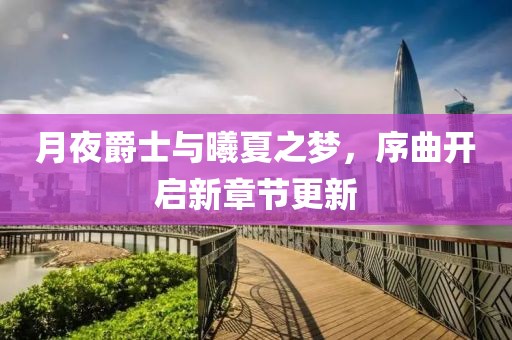 月夜爵士与曦夏之梦，序曲开启新章节更新