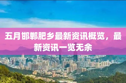 五月邯郸肥乡最新资讯概览，最新资讯一览无余