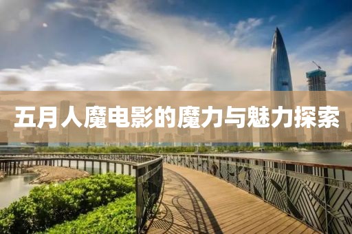 五月人魔电影的魔力与魅力探索