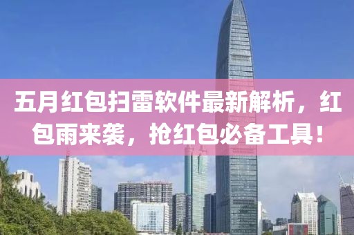 五月红包扫雷软件最新解析，红包雨来袭，抢红包必备工具！