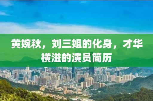 黄婉秋，刘三姐的化身，才华横溢的演员简历
