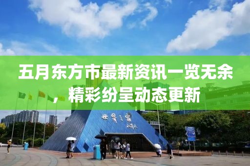 五月东方市最新资讯一览无余，精彩纷呈动态更新
