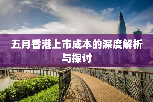 五月香港上市成本的深度解析与探讨