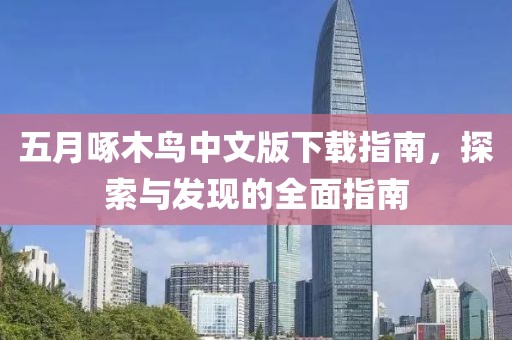 五月啄木鸟中文版下载指南，探索与发现的全面指南