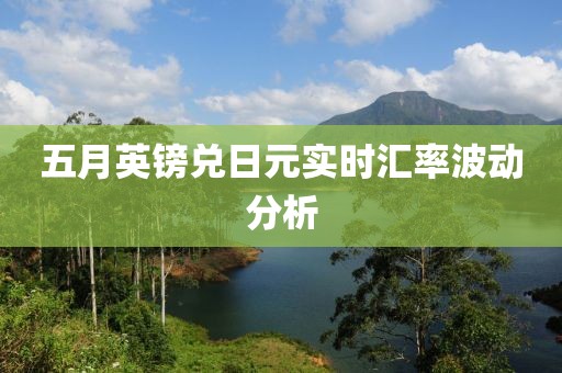 五月英镑兑日元实时汇率波动分析