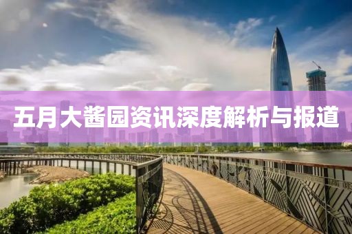 五月大酱园资讯深度解析与报道