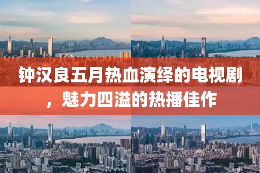 钟汉良五月热血演绎的电视剧，魅力四溢的热播佳作