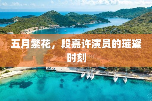 五月繁花，段嘉许演员的璀璨时刻