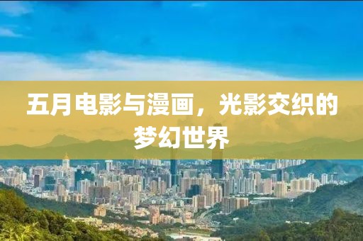 五月电影与漫画，光影交织的梦幻世界