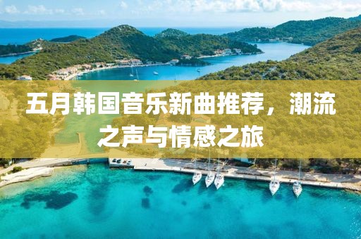 五月韩国音乐新曲推荐，潮流之声与情感之旅