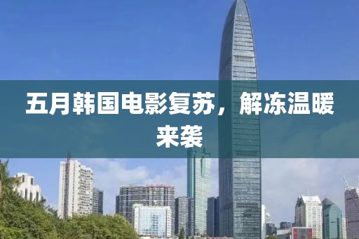 五月韩国电影复苏，解冻温暖来袭