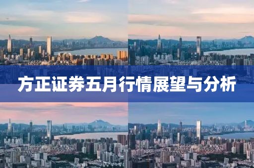 方正证券五月行情展望与分析