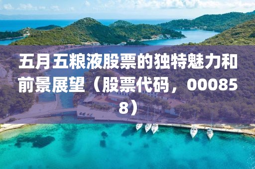 五月五粮液股票的独特魅力和前景展望（股票代码，000858）