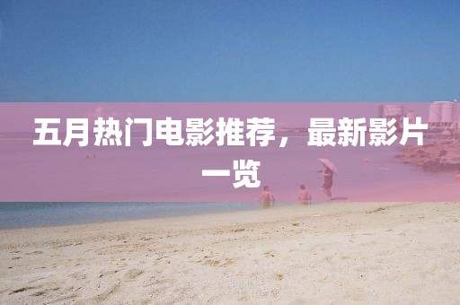 五月热门电影推荐，最新影片一览