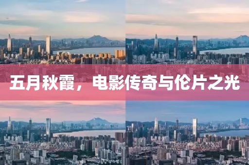 五月秋霞，电影传奇与伦片之光