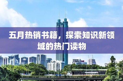 五月热销书籍，探索知识新领域的热门读物