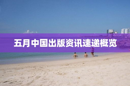 五月中国出版资讯速递概览