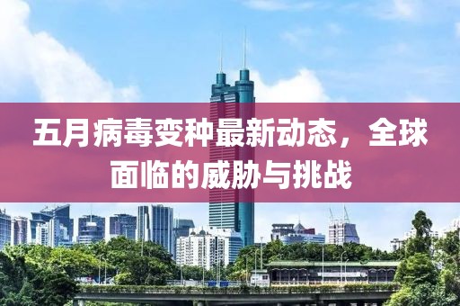 五月病毒变种最新动态，全球面临的威胁与挑战