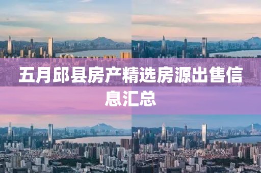五月邱县房产精选房源出售信息汇总