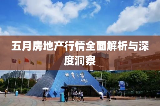 五月房地产行情全面解析与深度洞察
