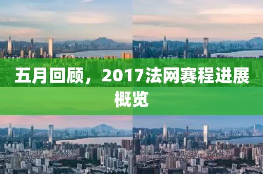 五月回顾，2017法网赛程进展概览