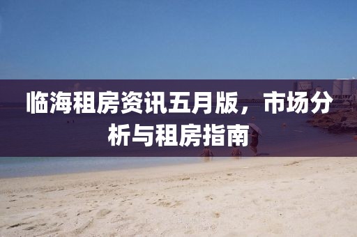 临海租房资讯五月版，市场分析与租房指南