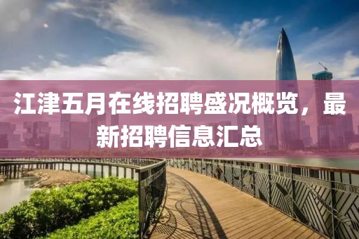 江津五月在线招聘盛况概览，最新招聘信息汇总