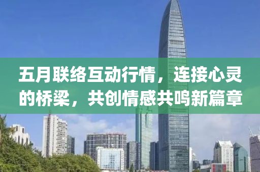 五月联络互动行情，连接心灵的桥梁，共创情感共鸣新篇章