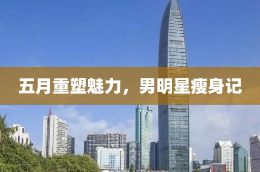 五月重塑魅力，男明星瘦身记