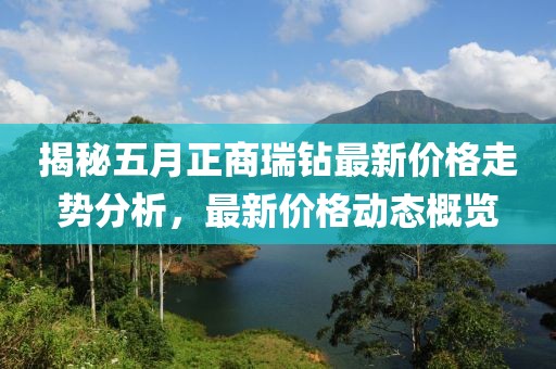 揭秘五月正商瑞钻最新价格走势分析，最新价格动态概览