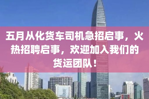 五月从化货车司机急招启事，火热招聘启事，欢迎加入我们的货运团队！