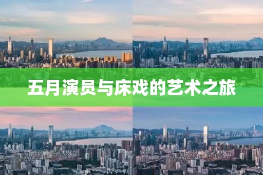 五月演员与床戏的艺术之旅