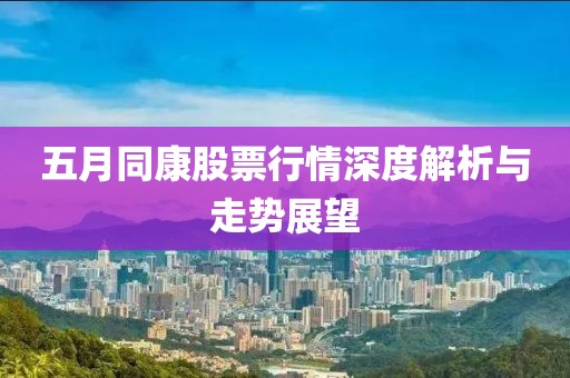 五月同康股票行情深度解析与走势展望