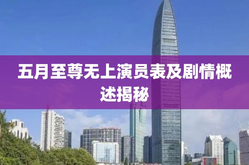 五月至尊无上演员表及剧情概述揭秘