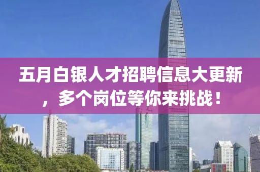 五月白银人才招聘信息大更新，多个岗位等你来挑战！
