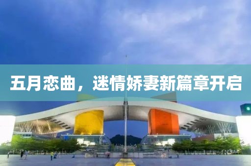 五月恋曲，迷情娇妻新篇章开启