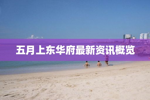 五月上东华府最新资讯概览