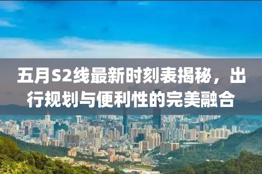 五月S2线最新时刻表揭秘，出行规划与便利性的完美融合