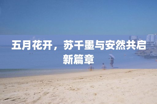五月花开，苏千墨与安然共启新篇章