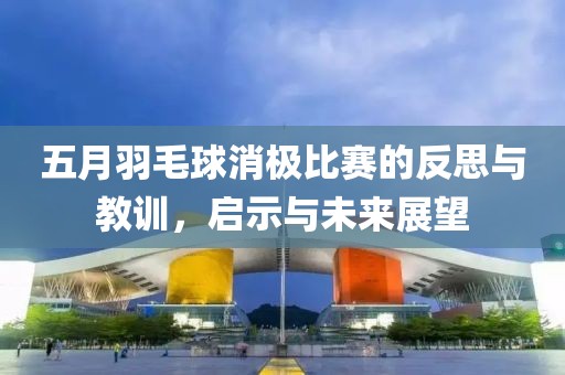 五月羽毛球消极比赛的反思与教训，启示与未来展望