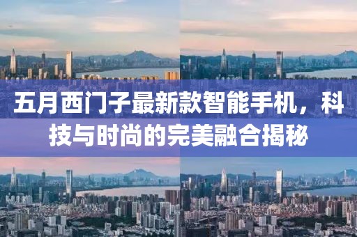 五月西门子最新款智能手机，科技与时尚的完美融合揭秘
